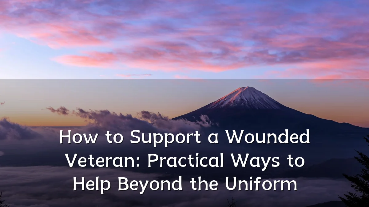 How to Support a Wounded Veteran: Practical Ways to Help Beyond the Uniform