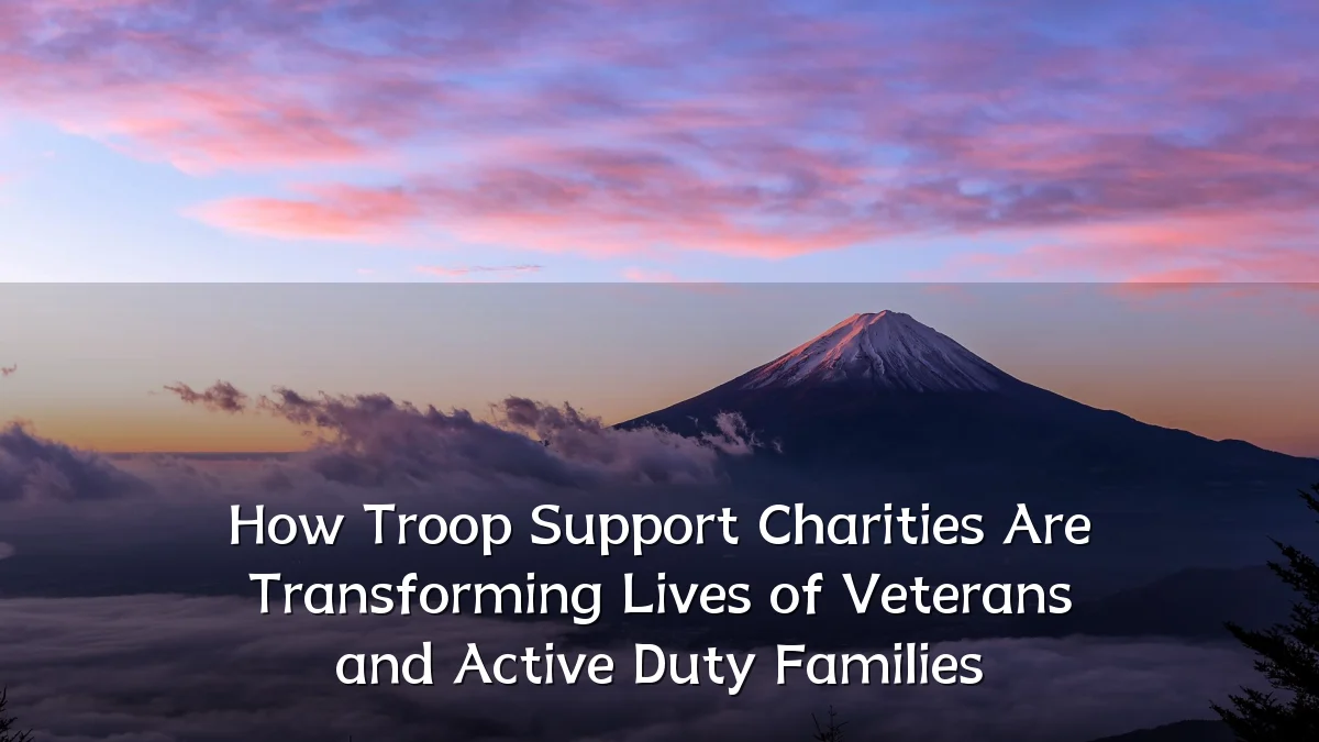 How Troop Support Charities Are Transforming Lives of Veterans and Active Duty Families