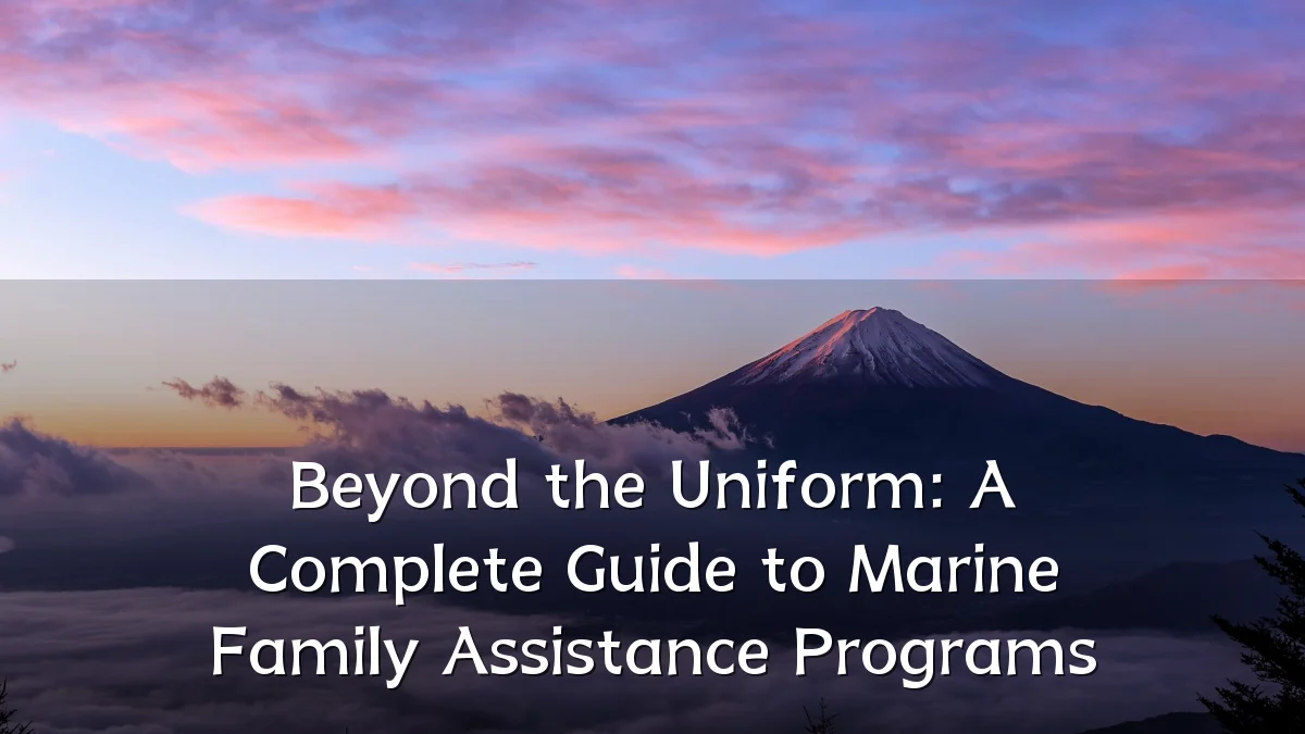 Beyond the Uniform: A Complete Guide to Marine Family Assistance Programs