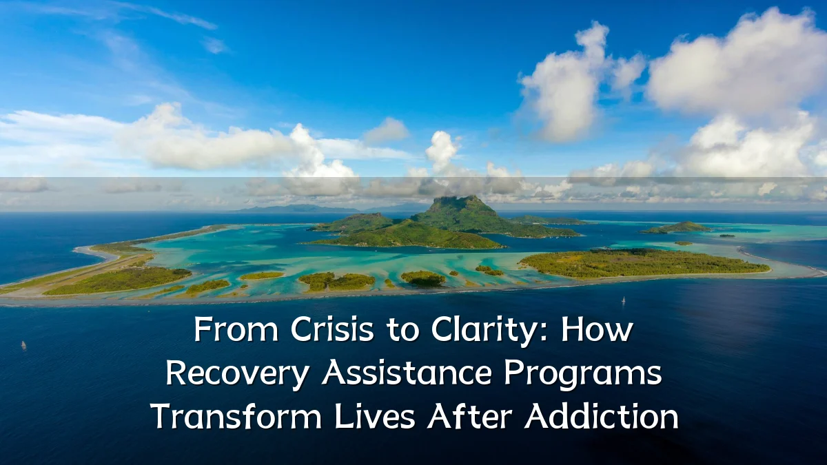 From Crisis to Clarity: How Recovery Assistance Programs Transform Lives After Addiction