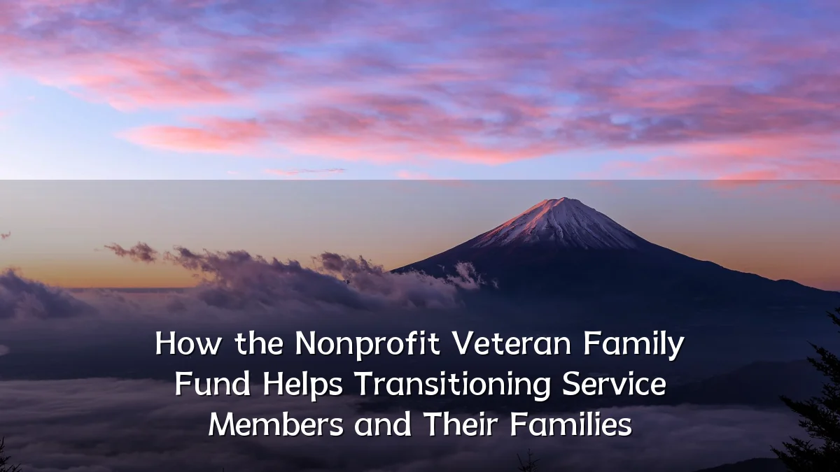 How the Nonprofit Veteran Family Fund Helps Transitioning Service Members and Their Families