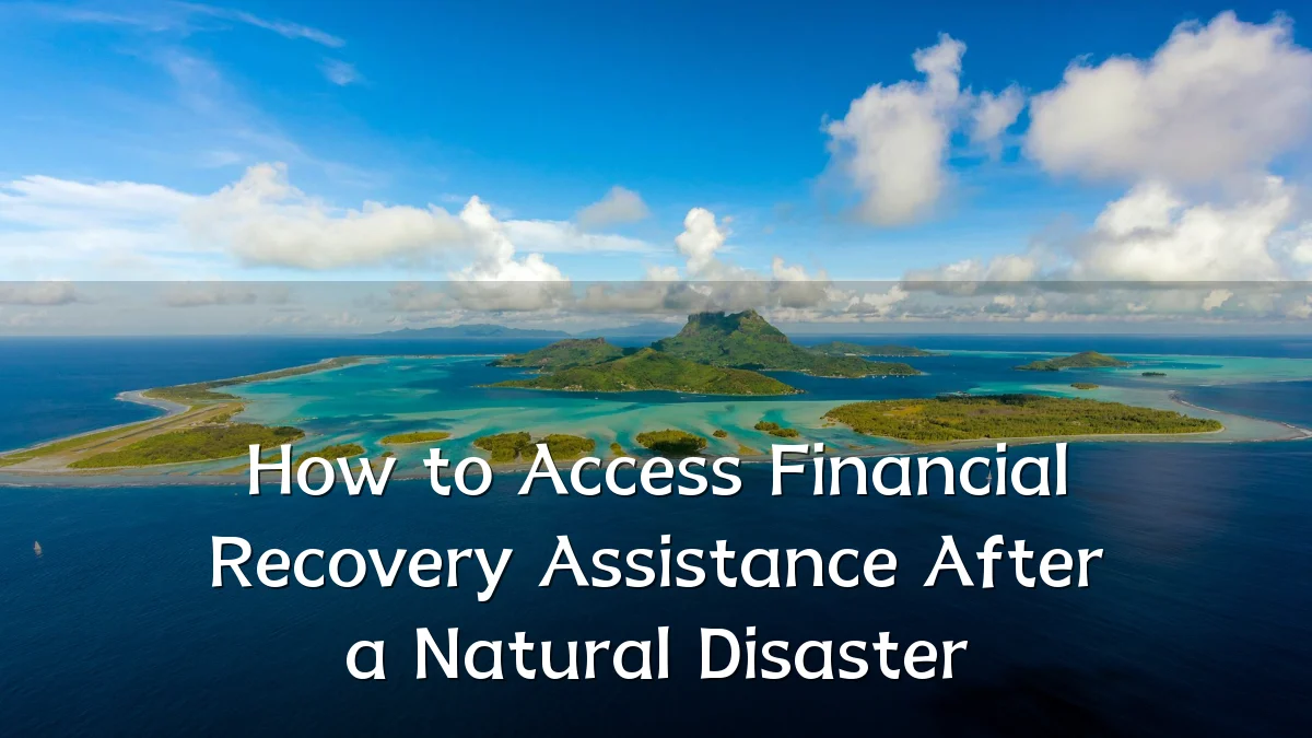 How to Access Financial Recovery Assistance After a Natural Disaster