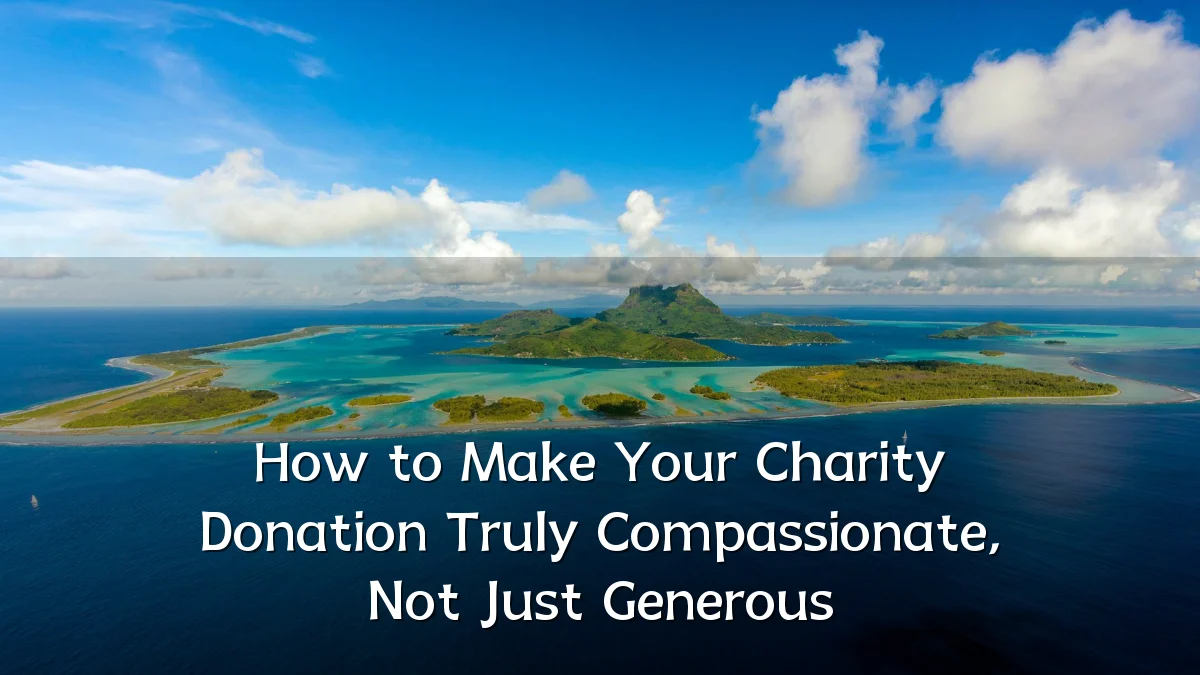 How to Make Your Charity Donation Truly Compassionate, Not Just Generous