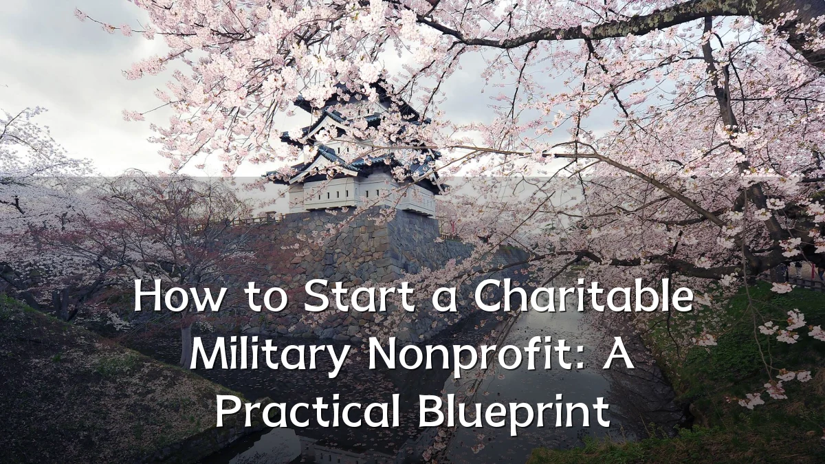How to Start a Charitable Military Nonprofit: A Practical Blueprint