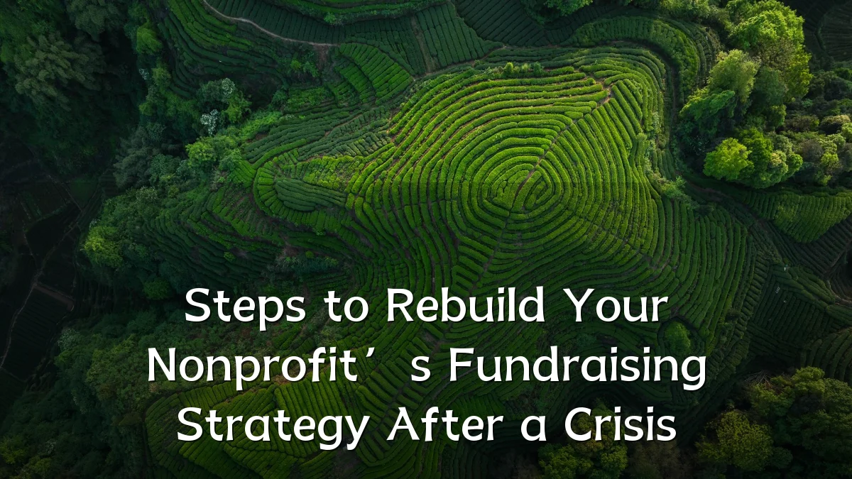 Steps to Rebuild Your Nonprofit’s Fundraising Strategy After a Crisis